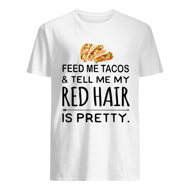 Feed me Tacos and tell me my red hair is pretty shirts