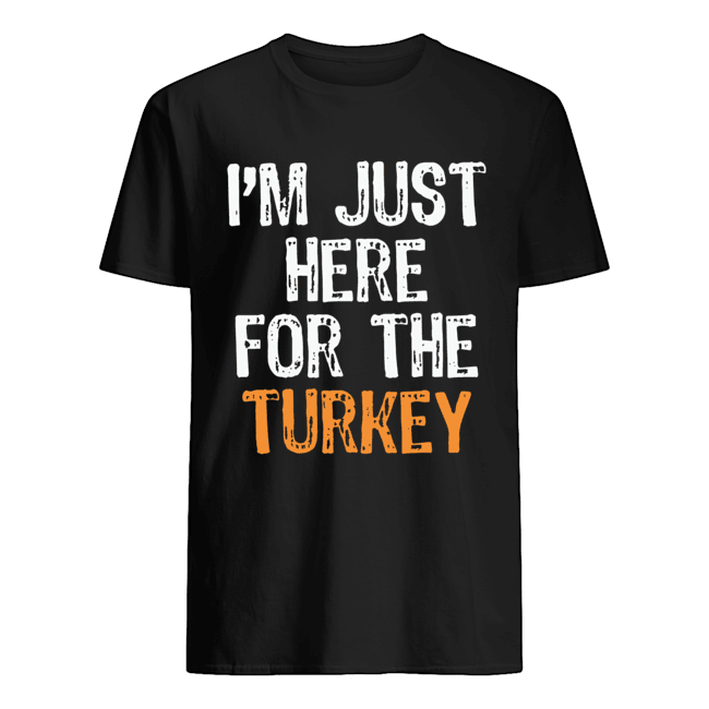 Is’m Just Here For The Turkey Thanksgiving shirts