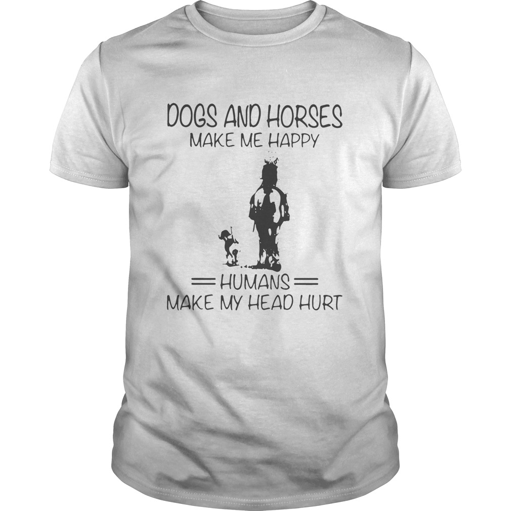 Dogs And Horses Make Me Happy Humans Make My Head Hurt shirts