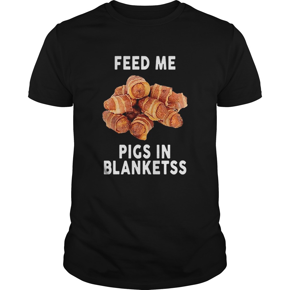 Feed me pigs in blankets Banter King shirts