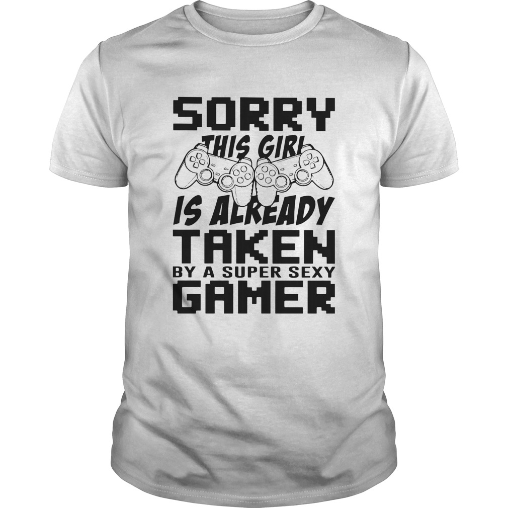 Sorry This Girl Is Already Taken By A Super Sexy Gamer shirts