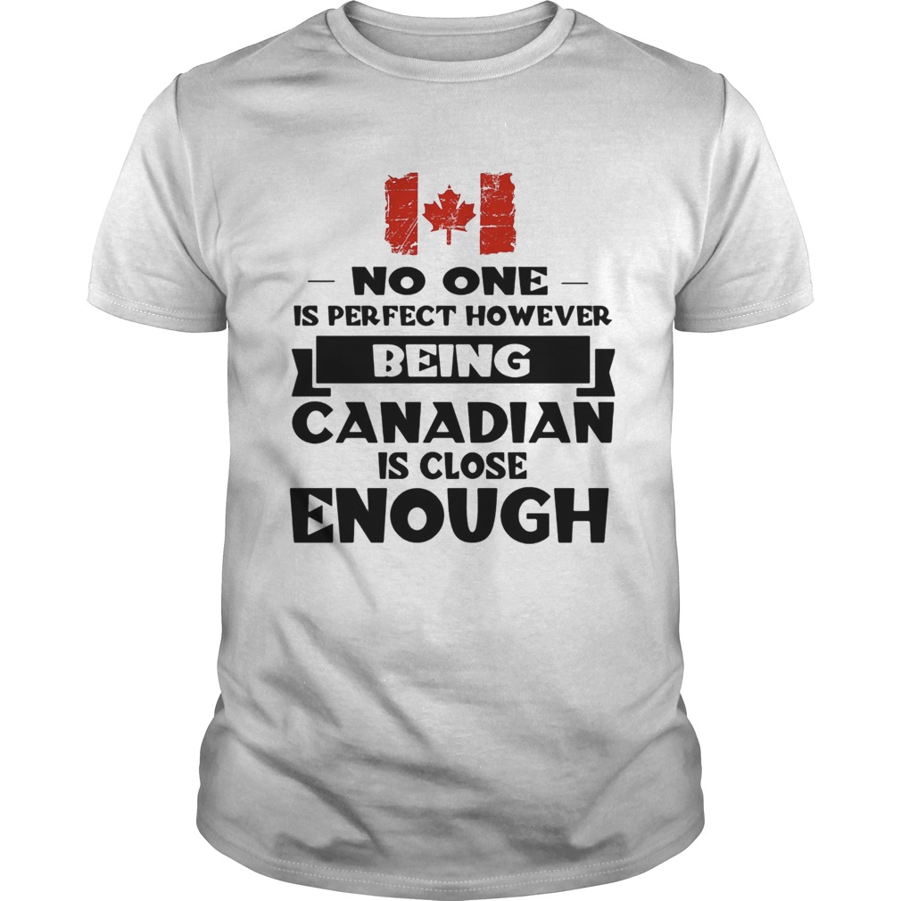 No one is perfect however being canadian is close enough shirts