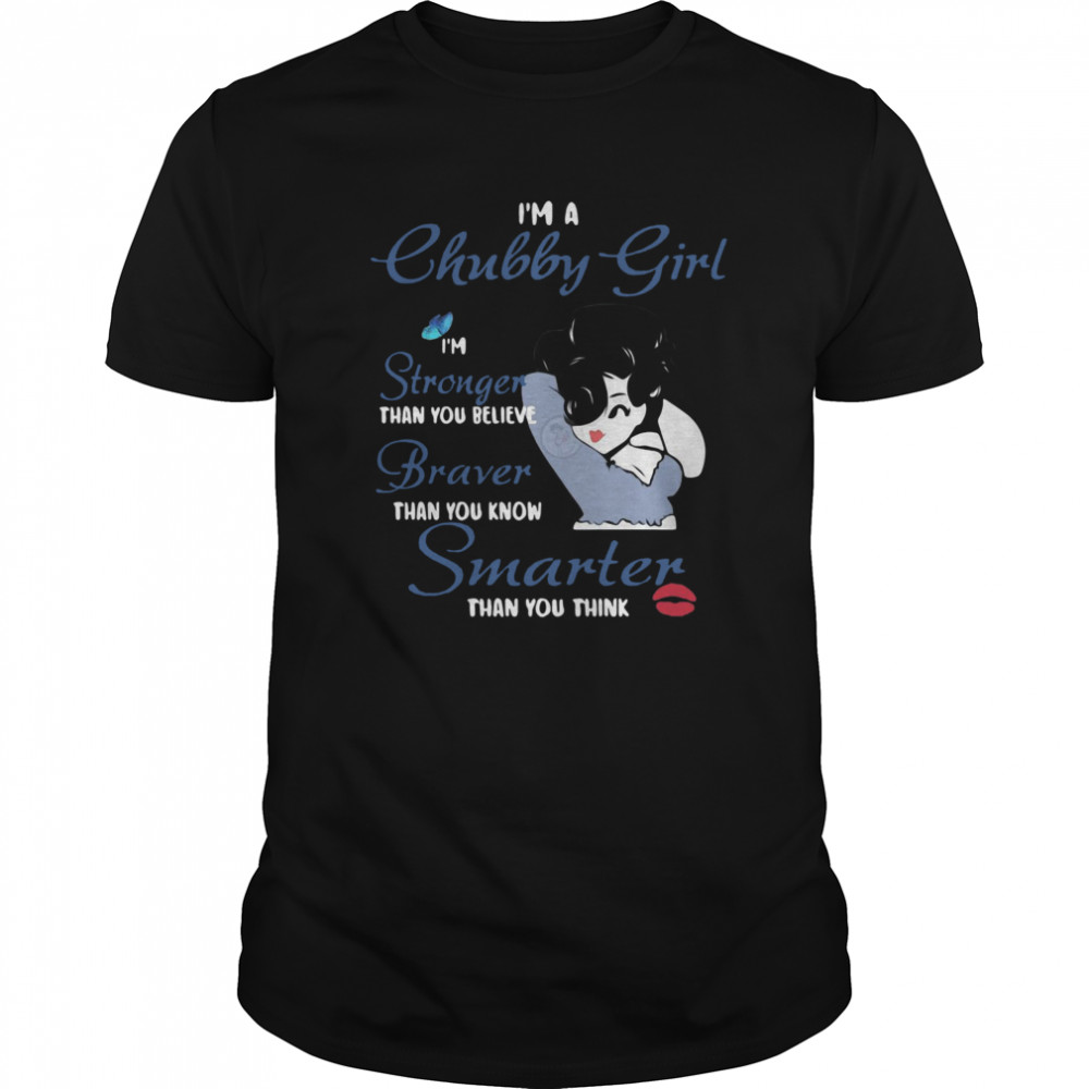 Is’m A Chubby Girl Is’m Stronger Than You Believe Braver Than You Know Smarter Than You Think Girl shirts