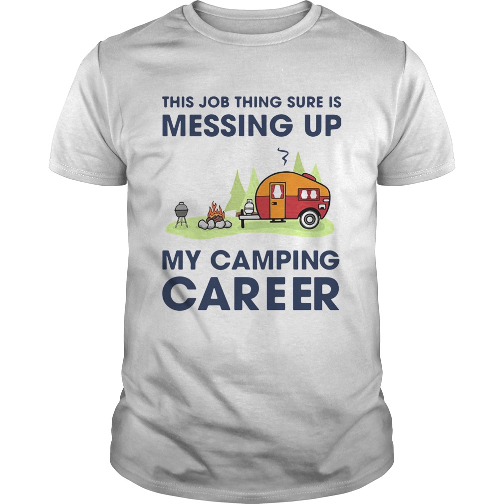 This Job Thing Sure Is Messing Up My Camping Career shirts