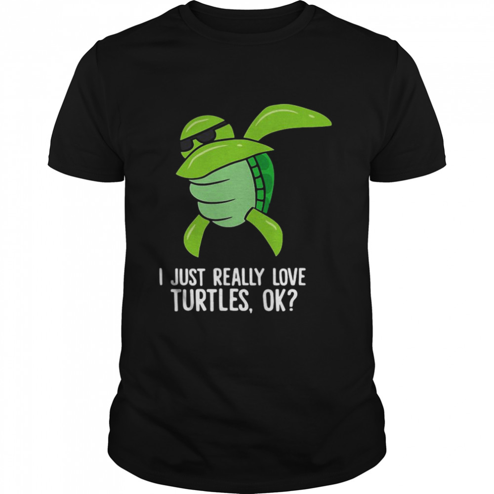 Dabbing Sea Turtle I Just Really Love Turtles Ok shirts