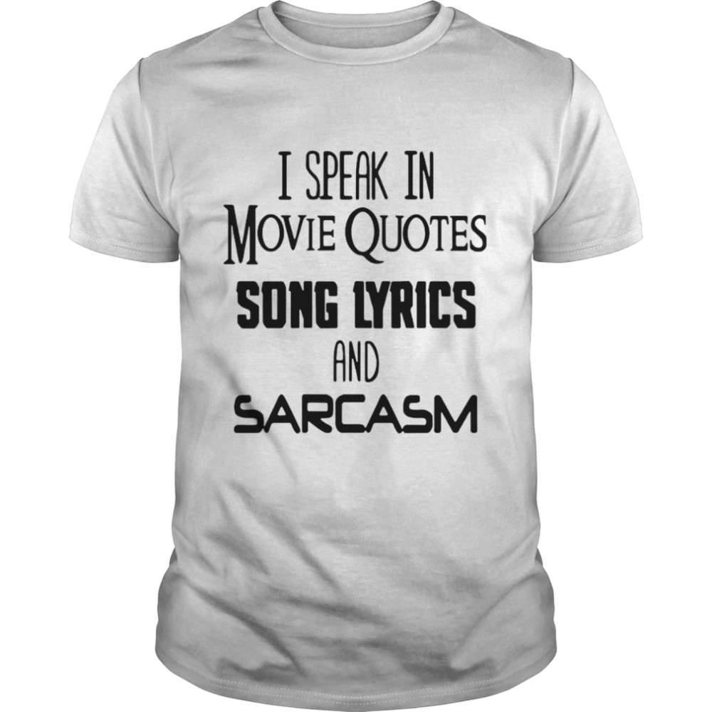 I speak in movie quotes song lyrics and sarcasm shirts