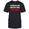 Alcoholics don’t run in my family they drive shirt
