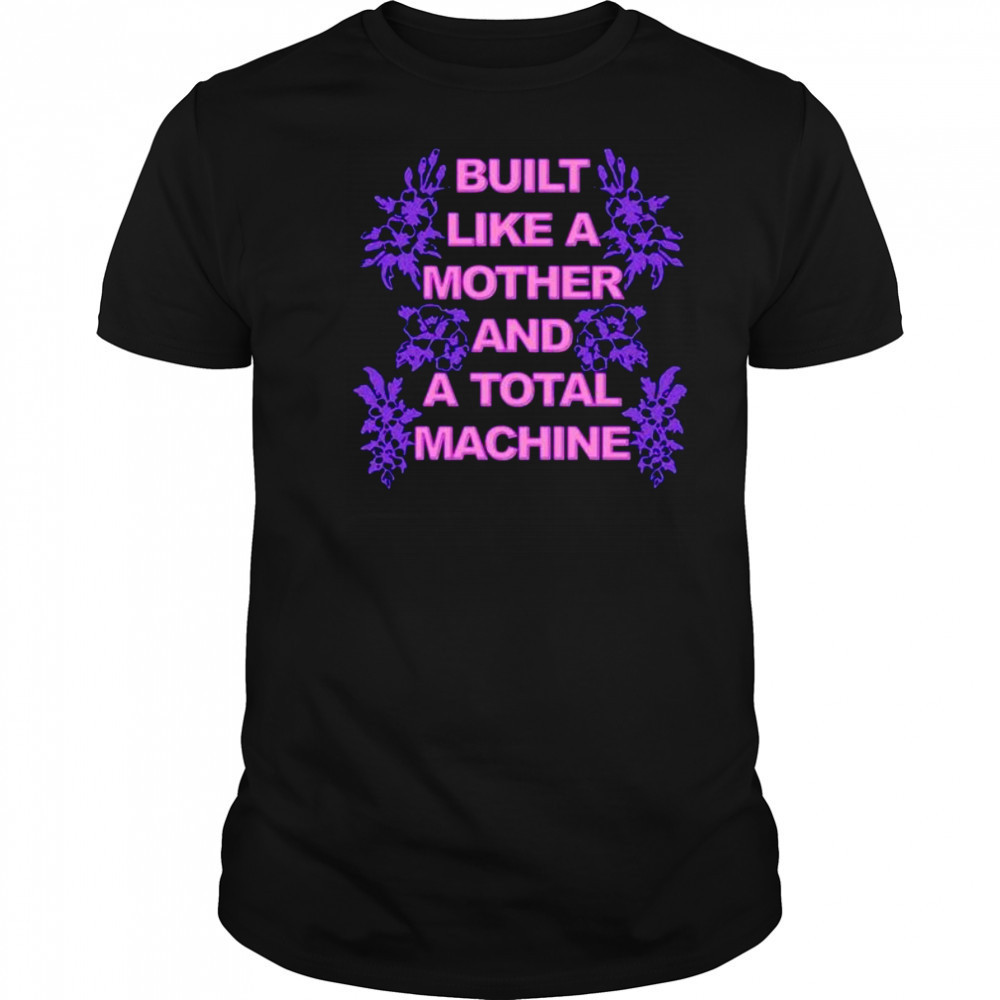 Built like a mother and a total machine shirt