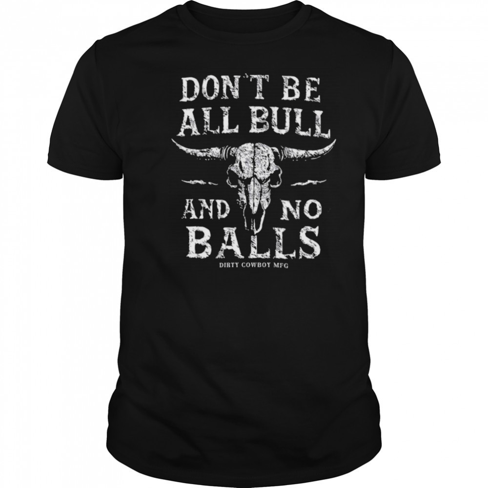 Dirty Cowboy MFG Don’t Be All Bull And No Balls T shirts