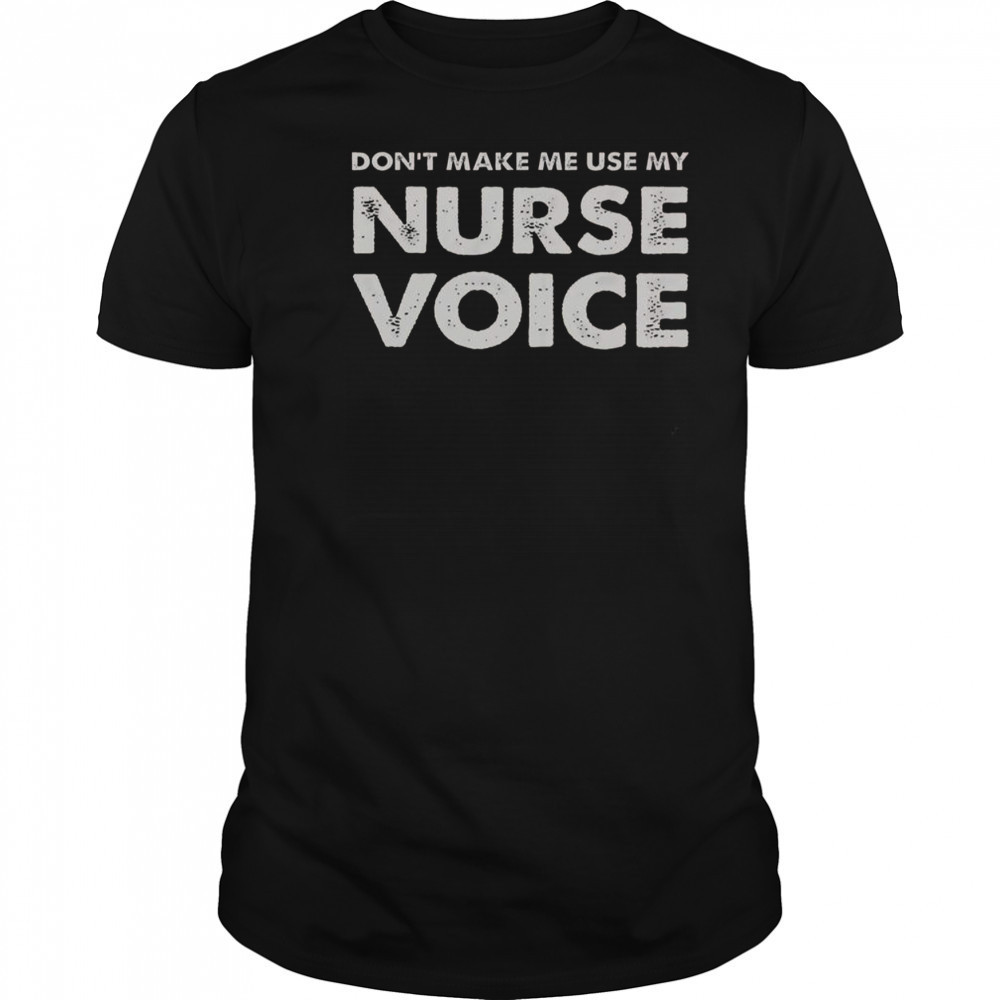 Don’t Make Me Use My Nurse Voice T-Shirt