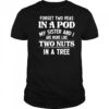 Forget two peas in a pod my sister and I are more like two nuts in a tree shirt