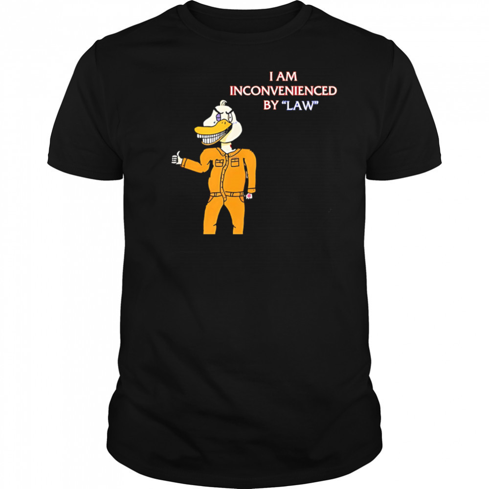 I Am Inconvenienced By Law duck shirt