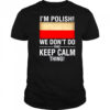 I’m polish we don’t do that keep calm thing shirt