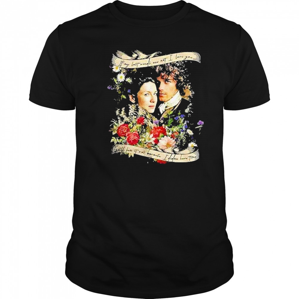 Jamie And Claire If My Last Words Are Not I Love You Shirt