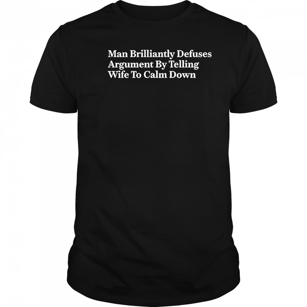 Man brilliantly defuses argument by telling wife to calm down shirt