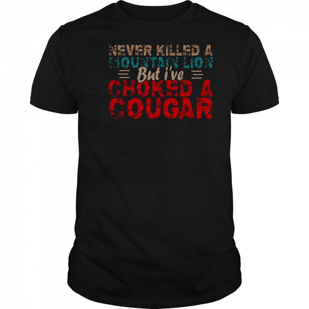 Never Killed A Mountain Lion But I’ve Choked A Cougar Shirt