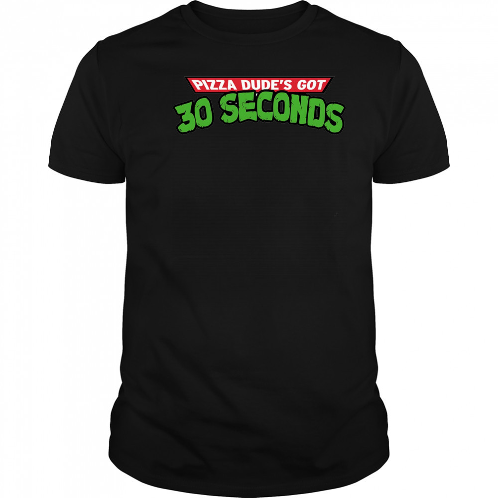 Pizza dude’s got 30 seconds shirt
