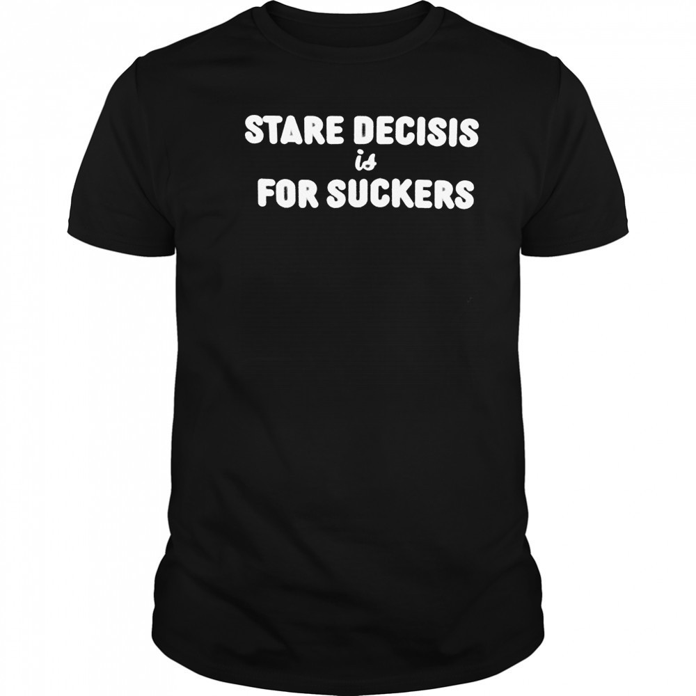 Stare Decisis For Suckers T-shirt