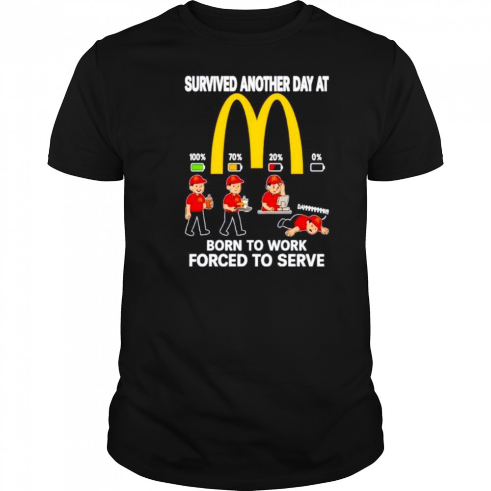 Survived another day at McDonald’s born to work forced to serve shirt