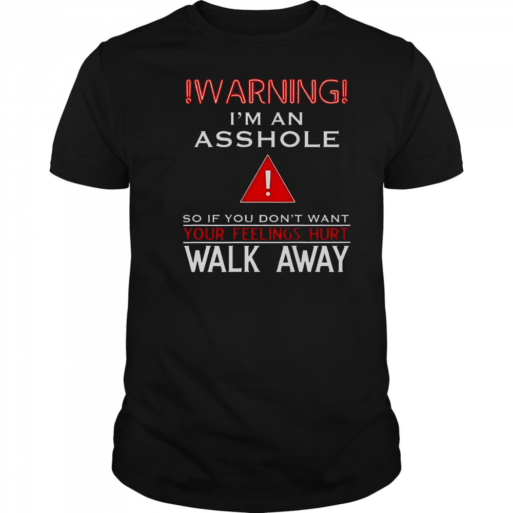 Warning I’m An Asshole If You Don’t Want Your Feelings Hurt Walk Away T-Shirt