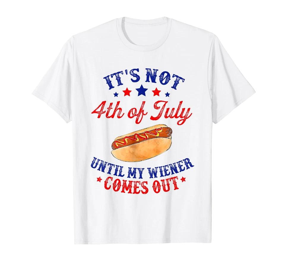 It's Not 4th of July Until My Wiener Comes Out T-Shirt