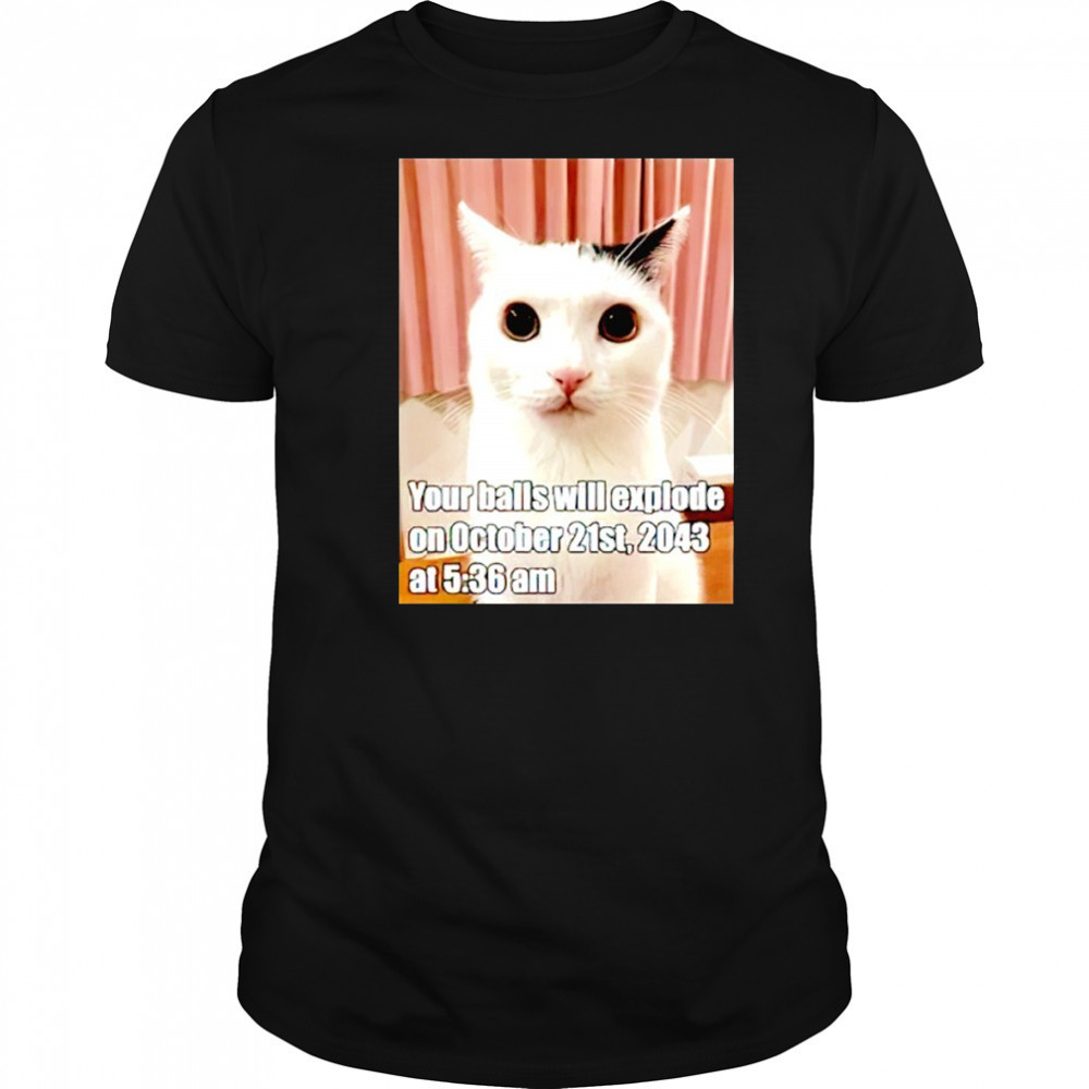 Cat your balls will explode on october 21st 2043 shirt