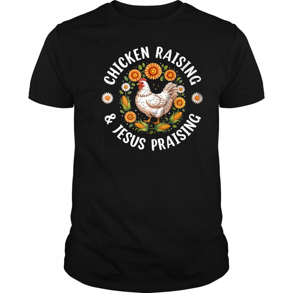 Chicken Raising & Jesus Praising Christian Farmer Lover shirt