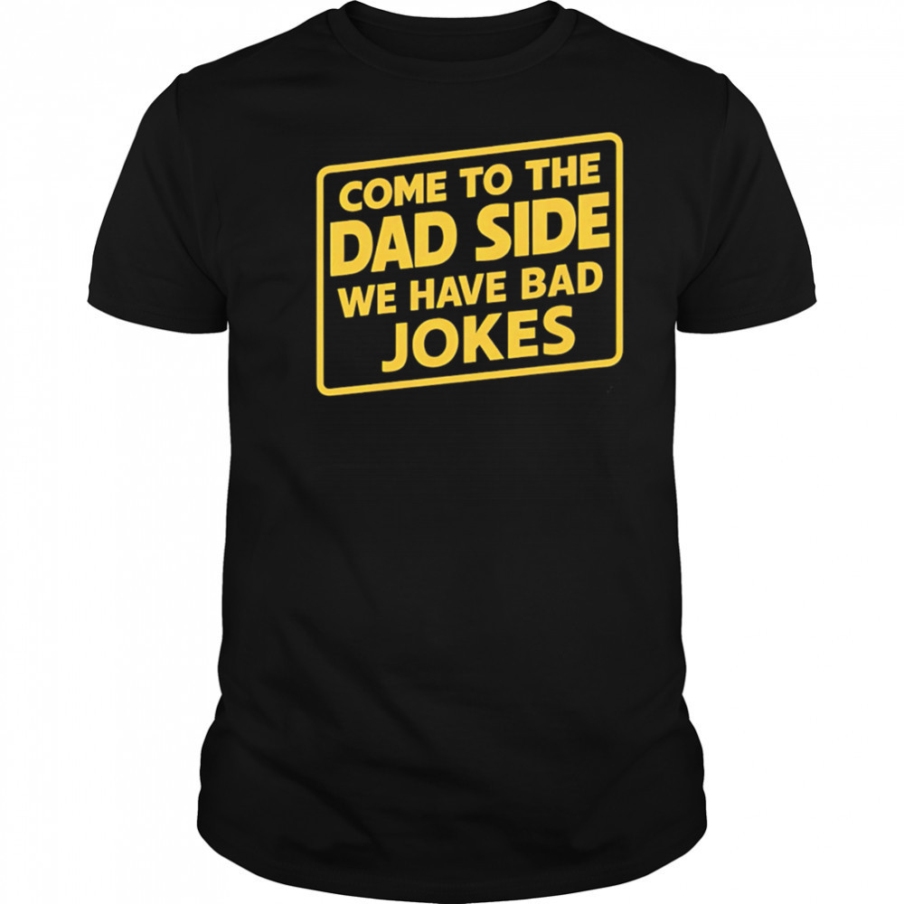Come To The Dad Side We Have Bad Jokes shirt