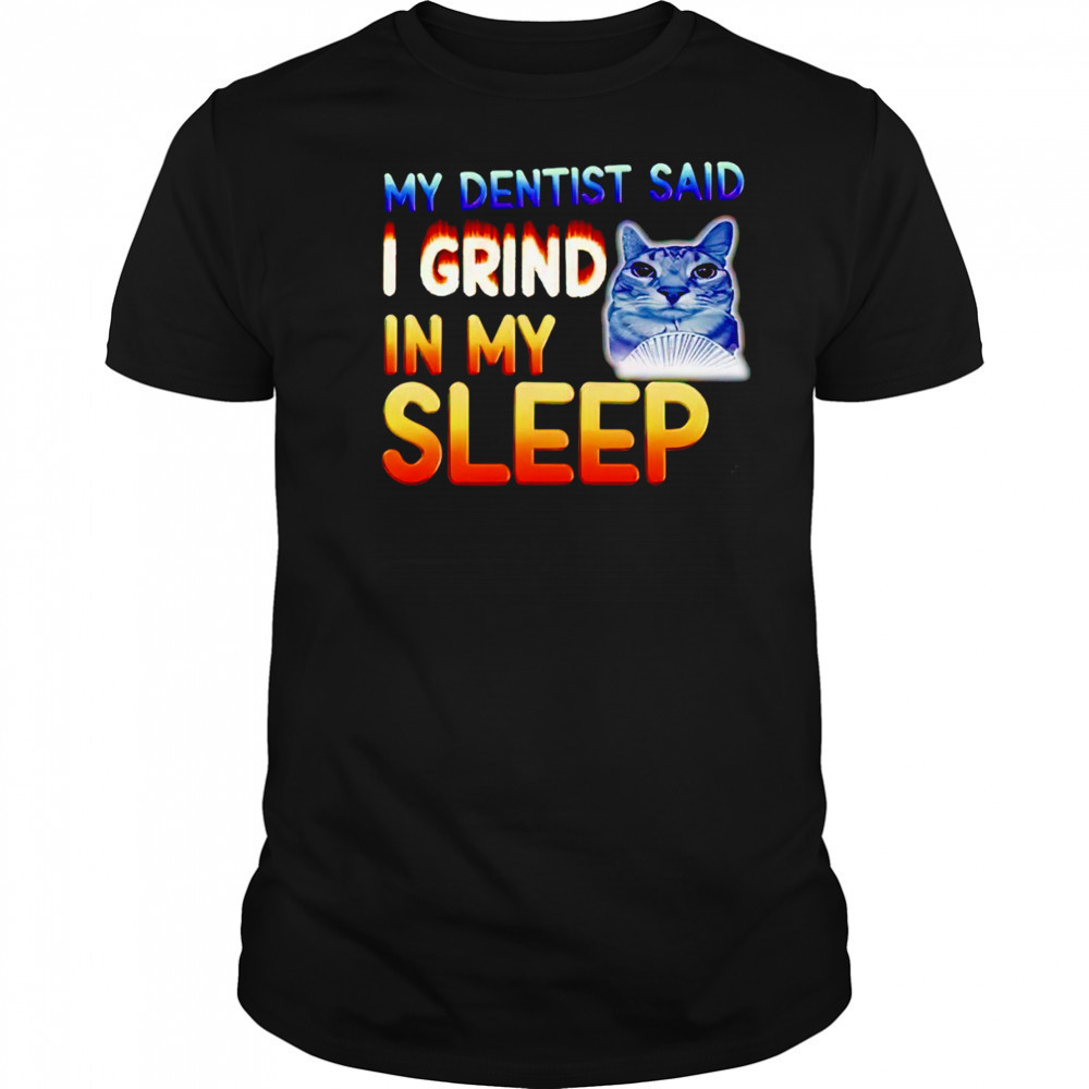 Cute cat my dentist said I grind in my sleep shirt