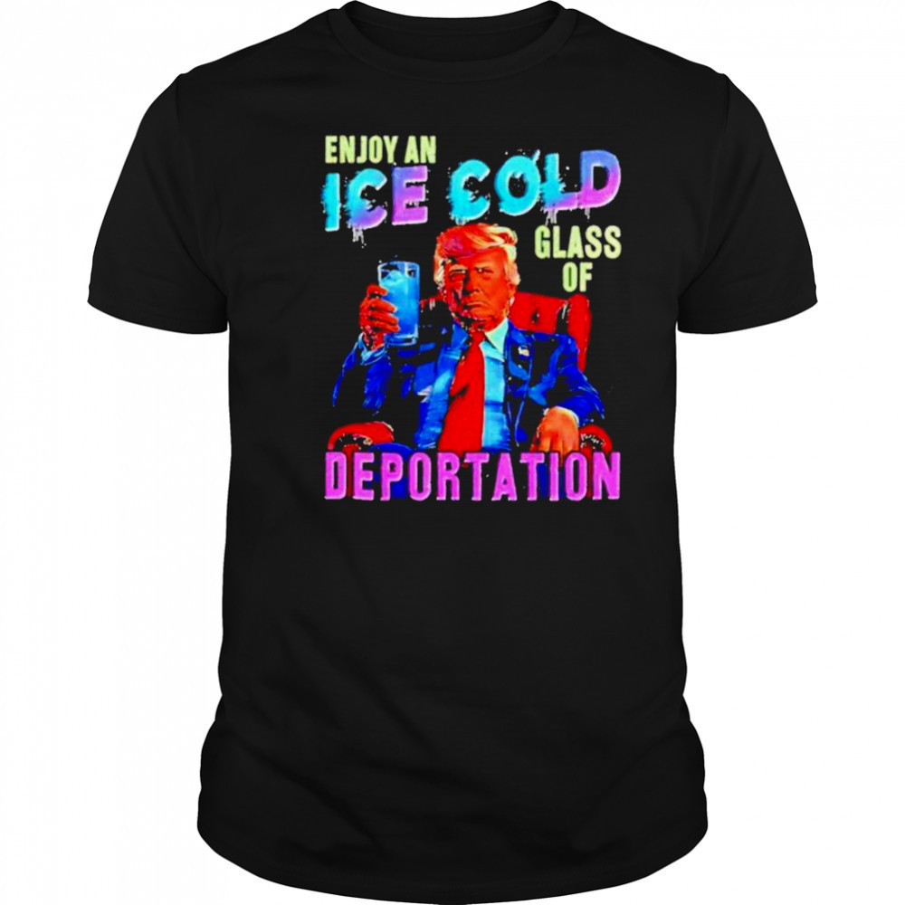 Donald Trump Enjoy an ice cold glass of Deportation 2025 shirt