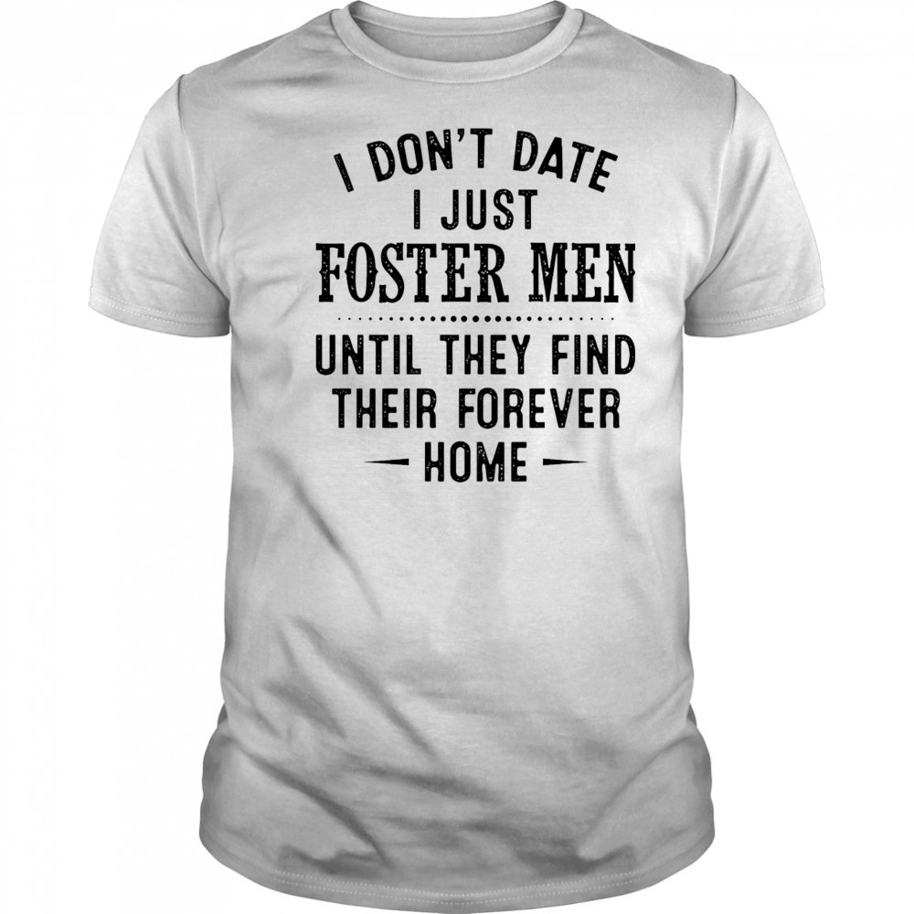 I don’t date I just foster men until they find their forever home shirt