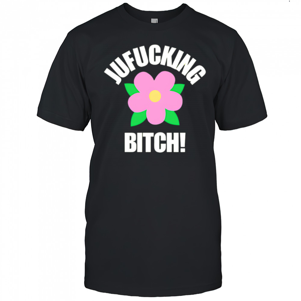 Jufucking Bitch flower shirt