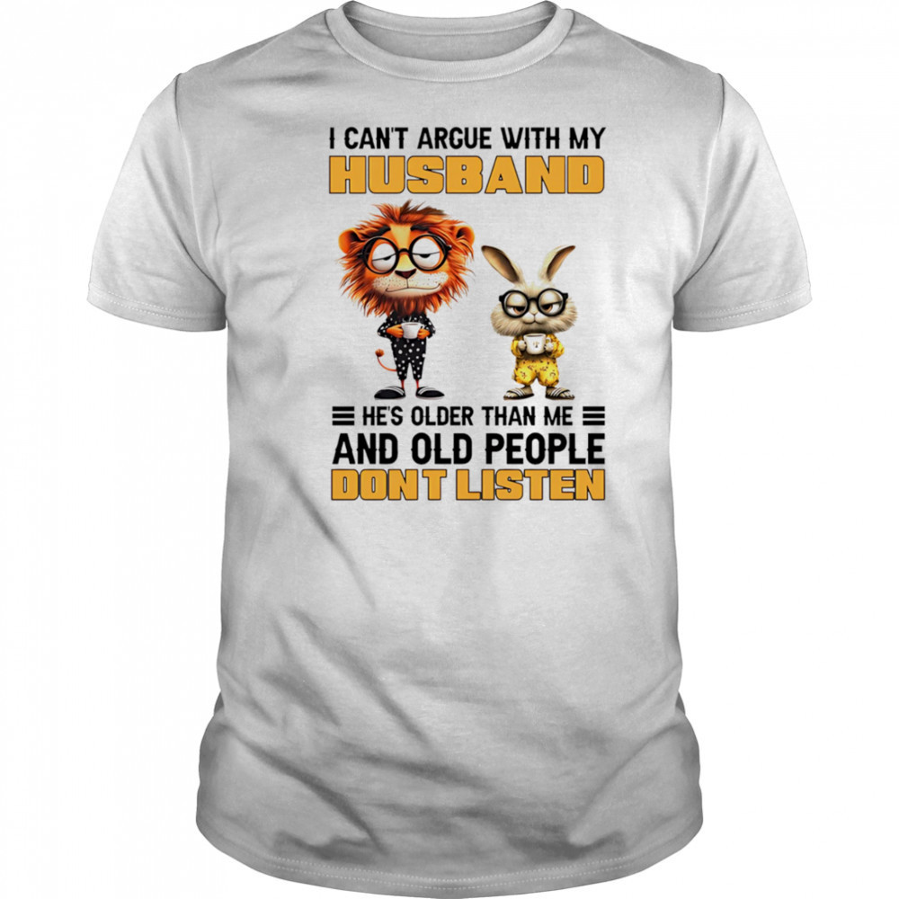 Lion and rabbit I can’t argue with my husband he’s older than me and old people don’t listen shirt Lion and rabbit I can’t argue with my husband he’s older than me and old people don’t listen shirt