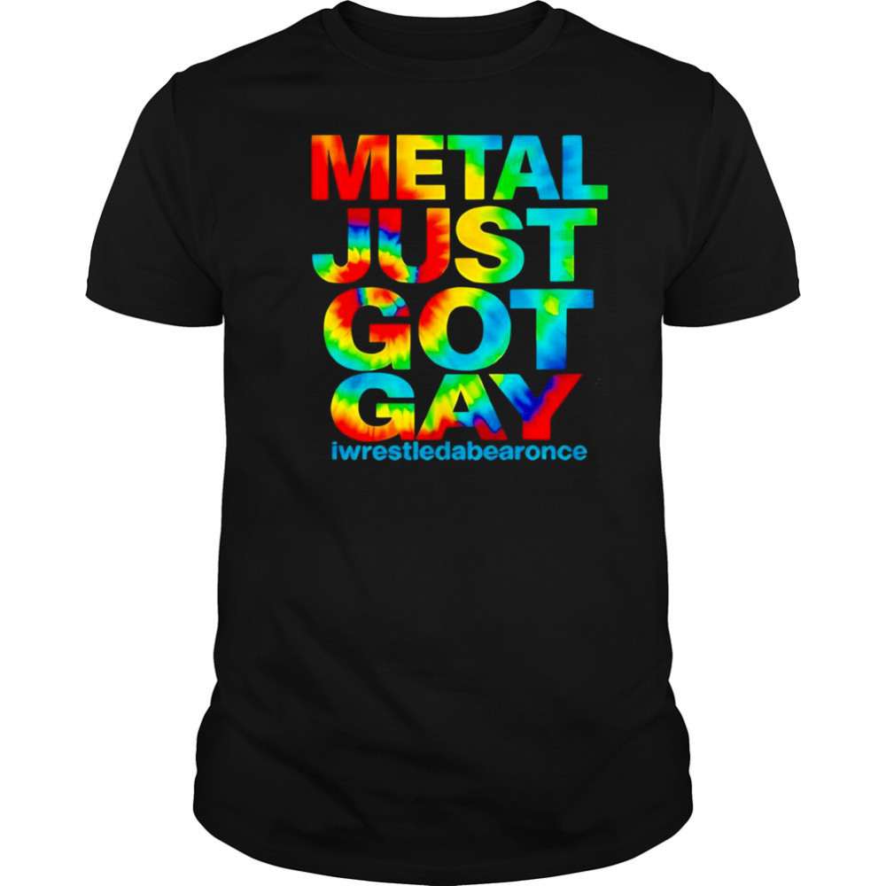 Metal just got gay iwrestledabearonce shirt