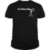 No fishing today Sad shirt