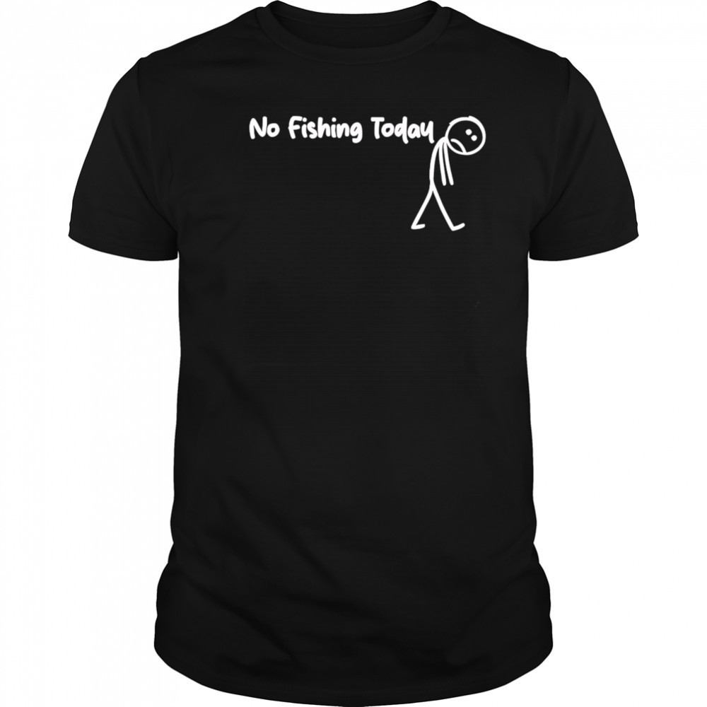 No fishing today Sad shirt