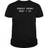Nobody Knows What I Do T-Shirt