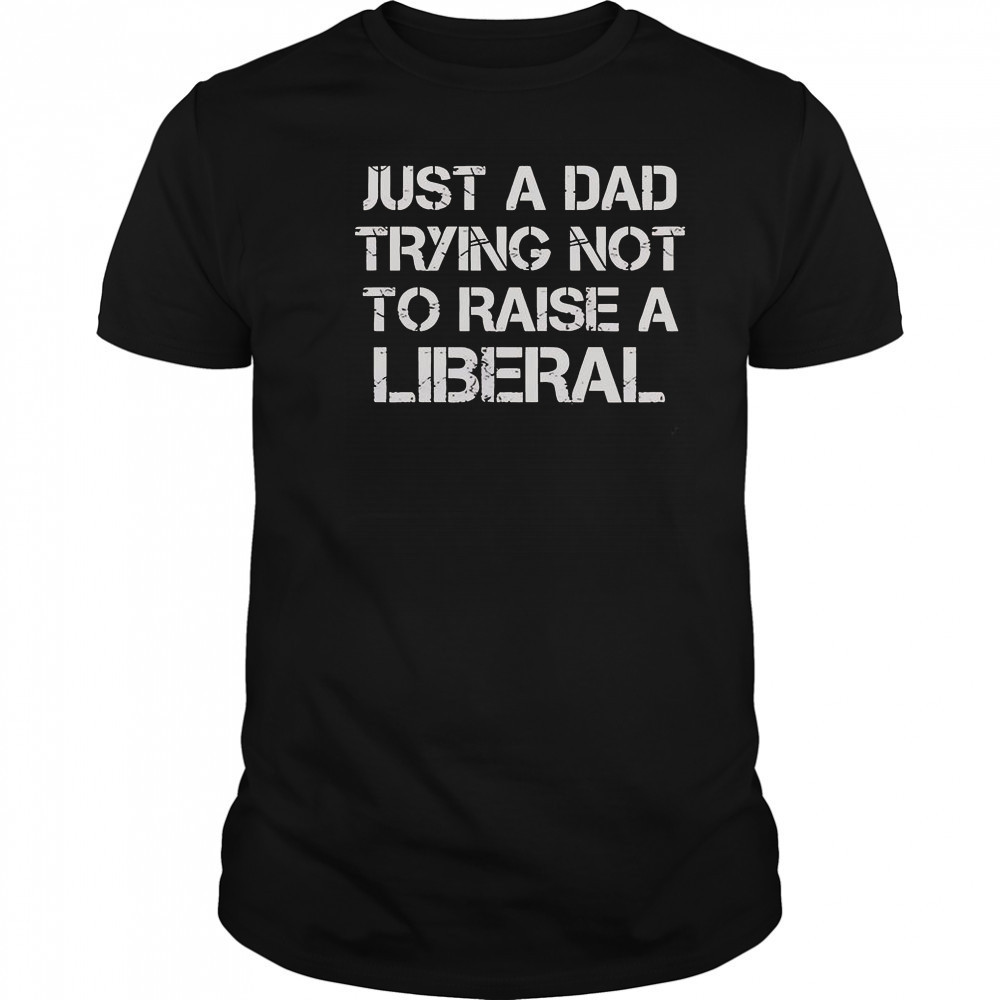 One Bad Dude Just A Dad Trying Not To Raise A Liberal T-Shirt