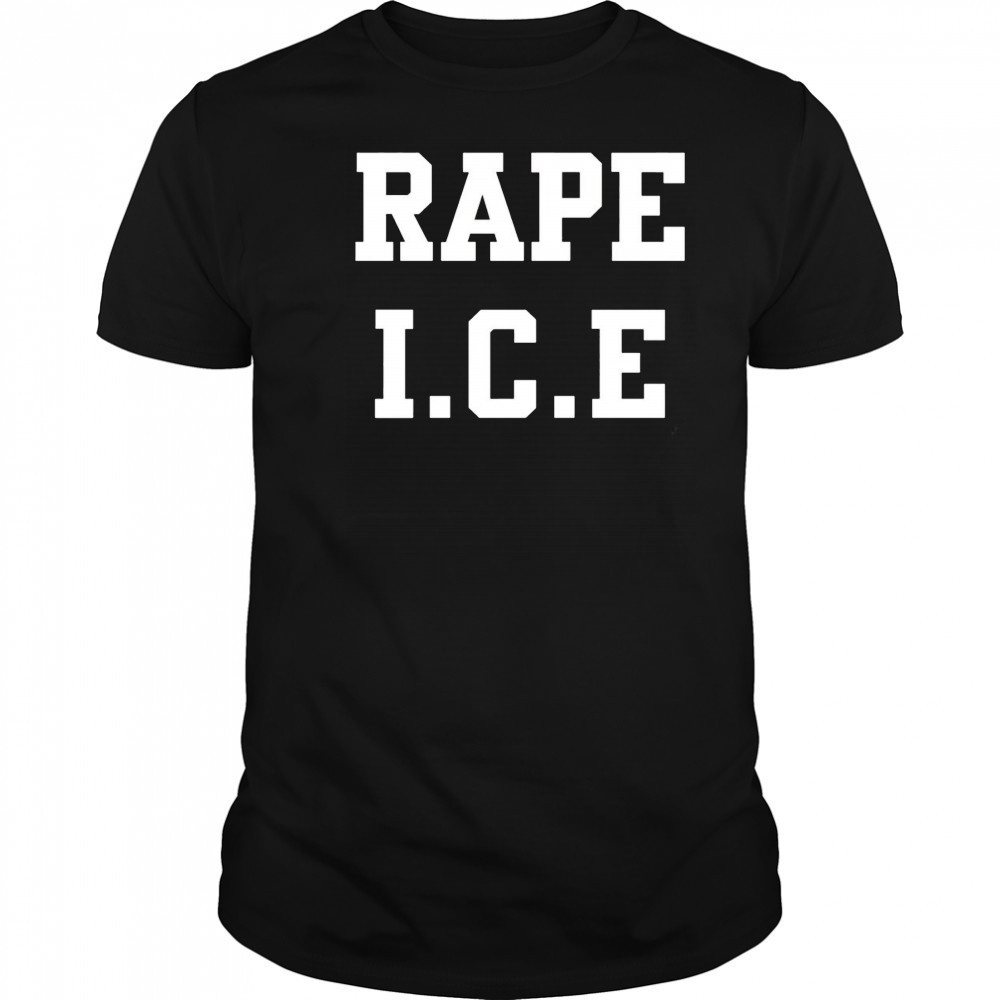 Rape ICE shirt