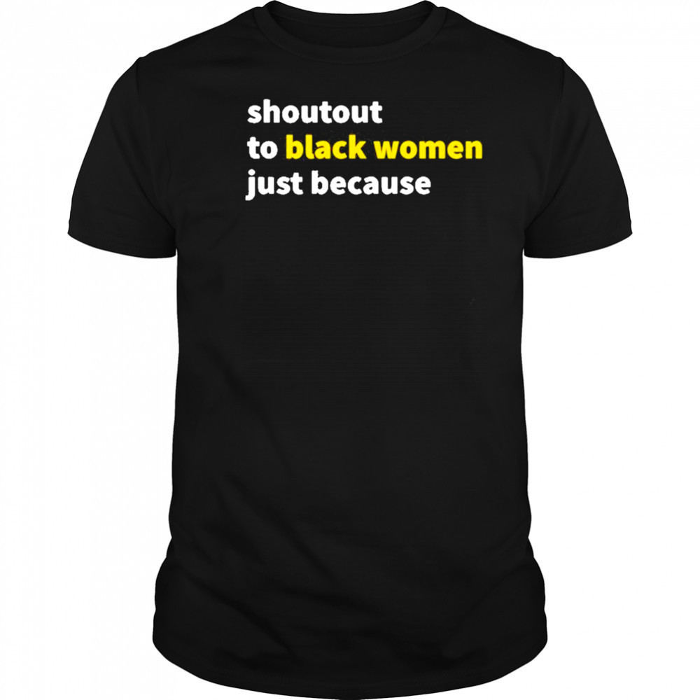 Shoutout To Black Women Just Because shirt