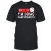 Shut up I’m doing gamechanger shirt