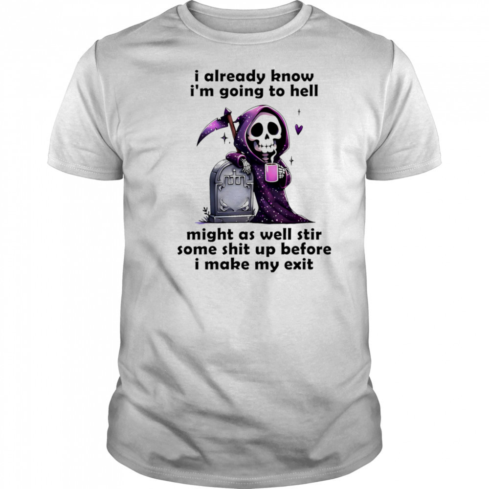 Skeleton I already know I’m going to hell might as well stir some shit up before I make my exit shirt