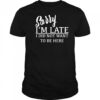 Sorry I’m Late I Did Not Want To Be Here T-Shirt