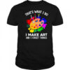 That's What I Do I Make Art And I Forget Things Art Painting shirt