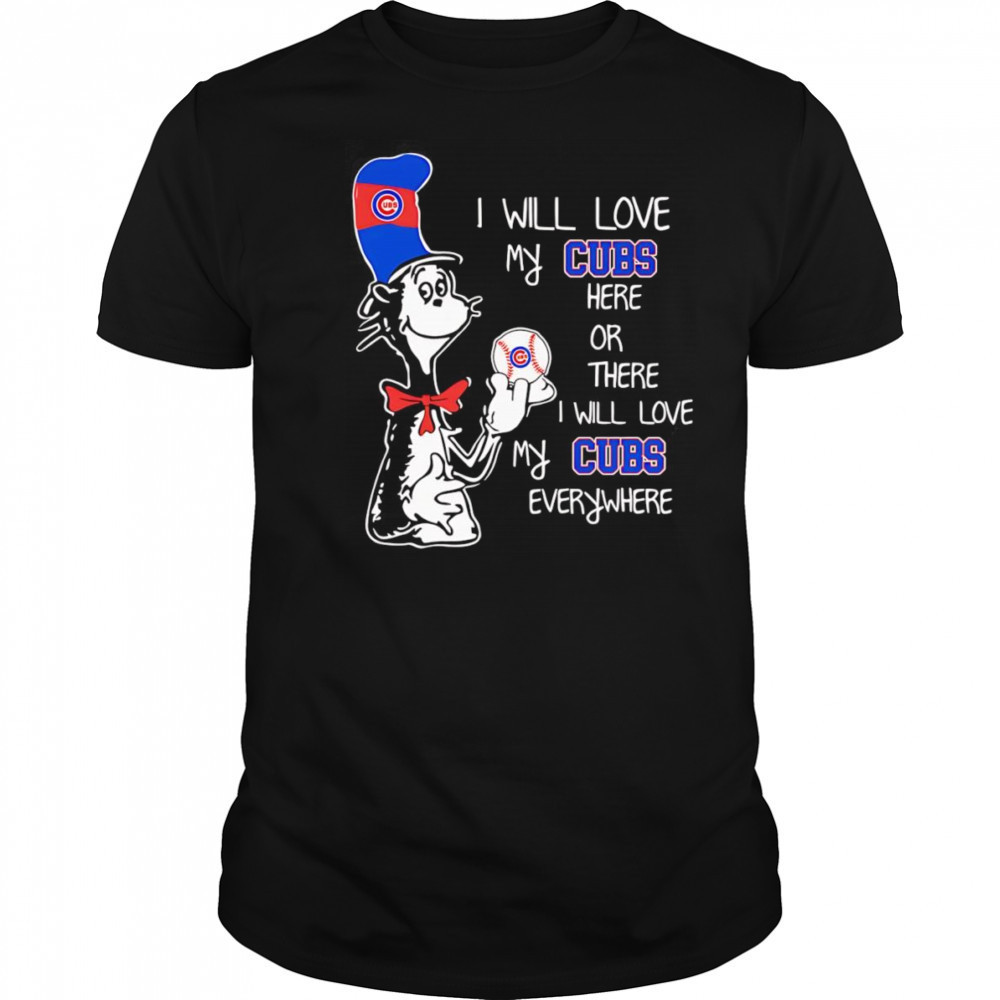 The Cat in the Hat I will love my Cubs here or there I will love my Cubs everywhere shirt
