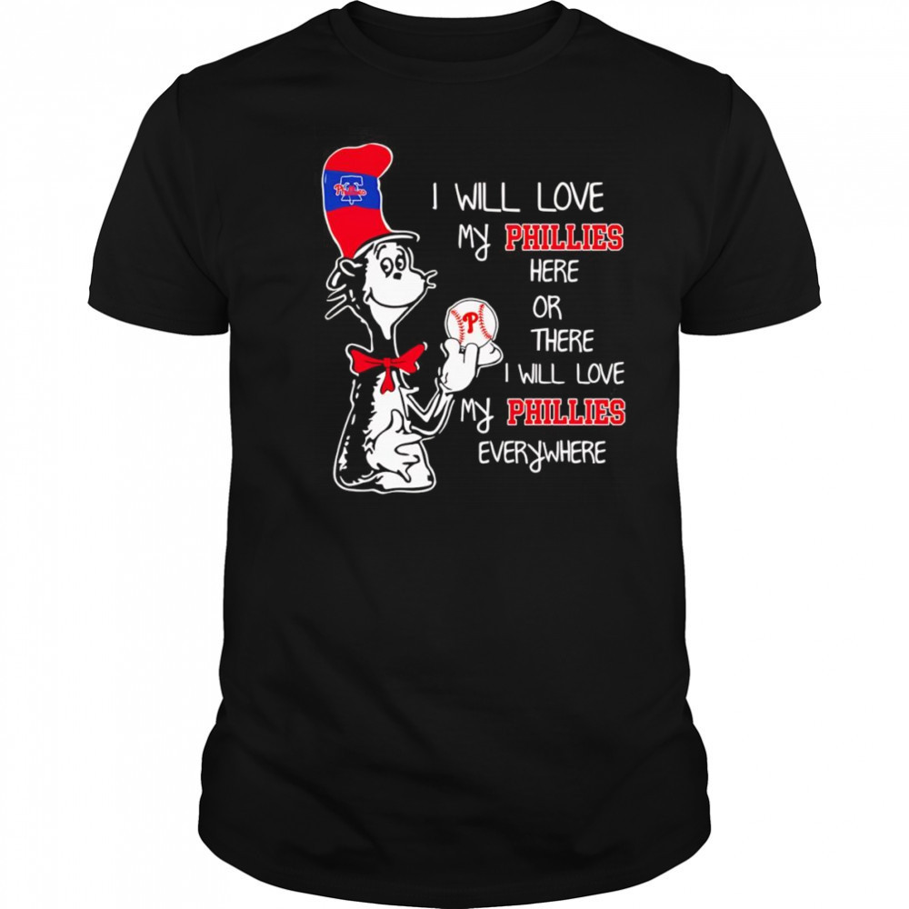 The Cat in the Hat I will love my Phillies here or there I will love my Phillies everywhere shirt
