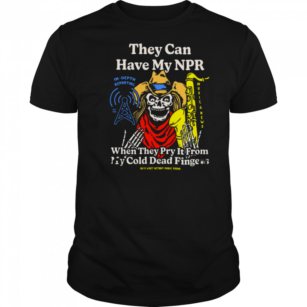 They Can Have My Npor In Depth Reporting When They Pry It From My Cold Dead Fingers Wdet Detroit Fundraiser T shirts