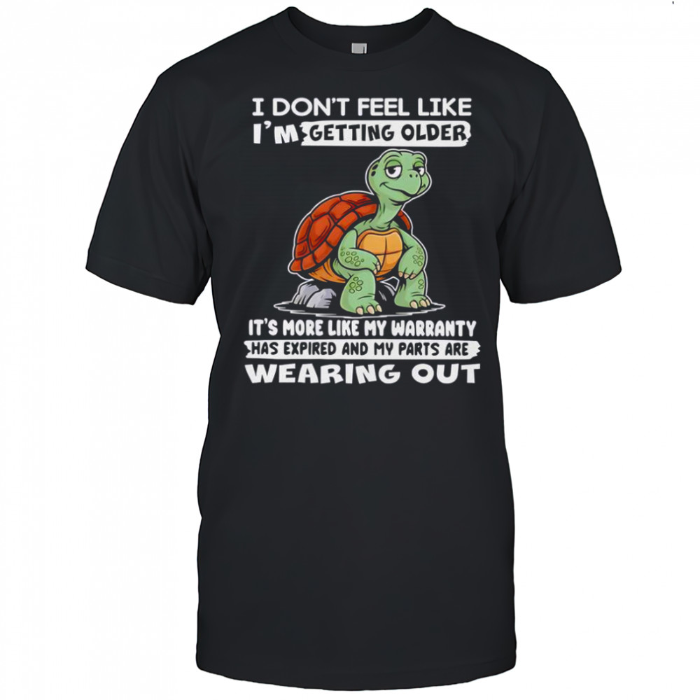 Turtle I Don’t Feel Like I’m Getting Older It’s More Like My Warranty Has Expired T-Shirt