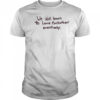 We will learn to love eachother eventually shirt