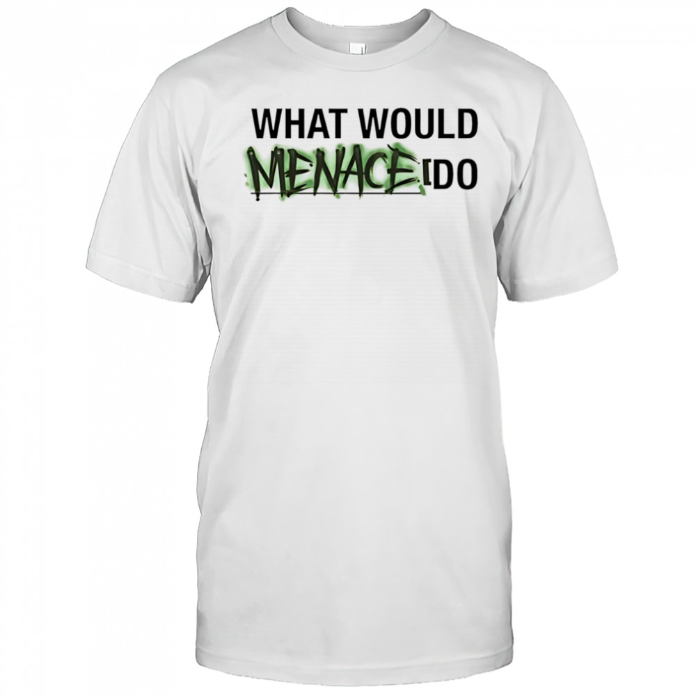 What would menace do shirt